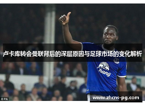 卢卡库转会曼联背后的深层原因与足球市场的变化解析