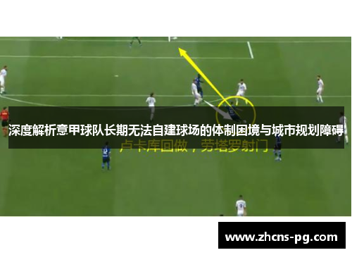 深度解析意甲球队长期无法自建球场的体制困境与城市规划障碍