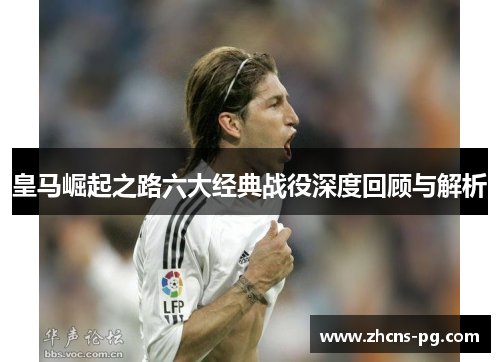 皇马崛起之路六大经典战役深度回顾与解析