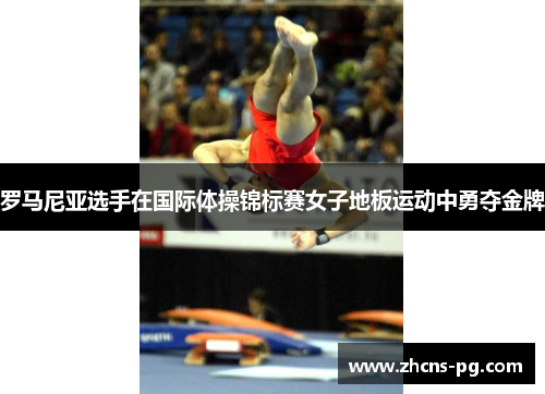 罗马尼亚选手在国际体操锦标赛女子地板运动中勇夺金牌