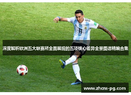 深度解析欧洲五大联赛所全面展现的五项核心差异全景图谱精编合集