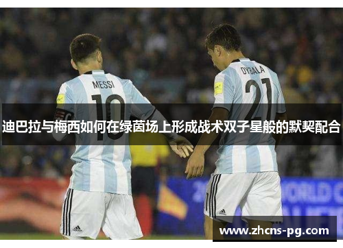 迪巴拉与梅西如何在绿茵场上形成战术双子星般的默契配合