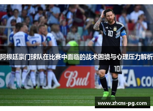 阿根廷豪门球队在比赛中面临的战术困境与心理压力解析