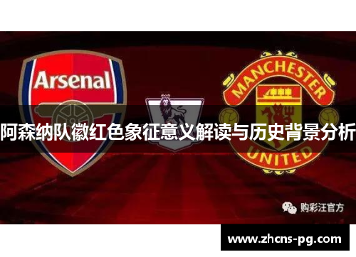 阿森纳队徽红色象征意义解读与历史背景分析