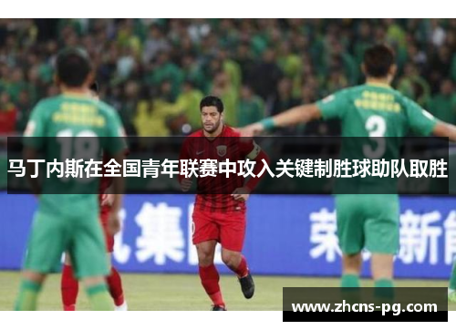 马丁内斯在全国青年联赛中攻入关键制胜球助队取胜