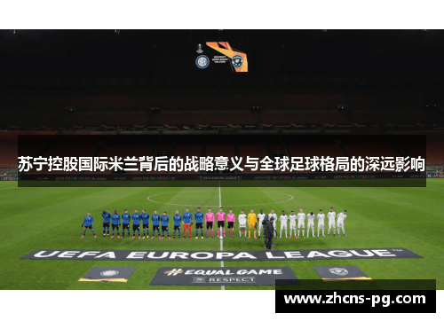 苏宁控股国际米兰背后的战略意义与全球足球格局的深远影响