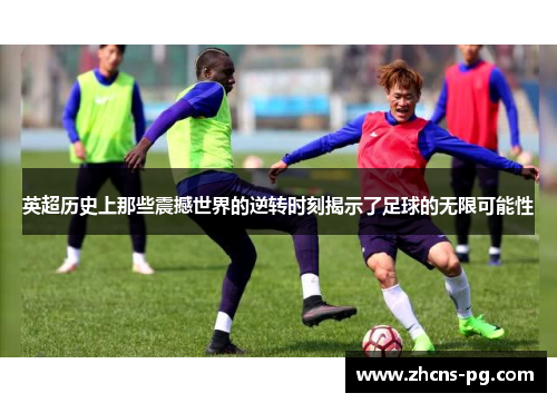 英超历史上那些震撼世界的逆转时刻揭示了足球的无限可能性
