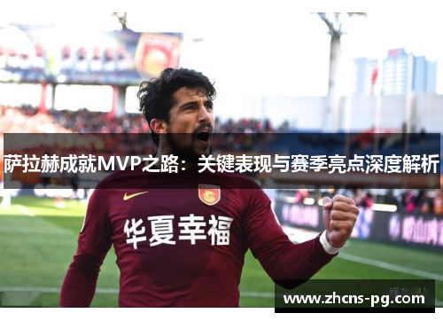 萨拉赫成就MVP之路：关键表现与赛季亮点深度解析