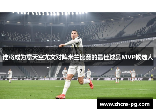 谁将成为意天空尤文对阵米兰比赛的最佳球员MVP候选人