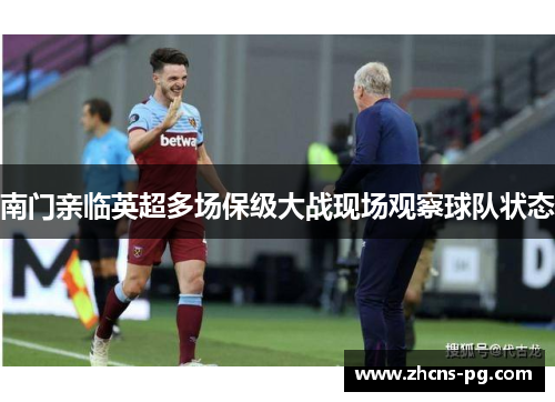 南门亲临英超多场保级大战现场观察球队状态